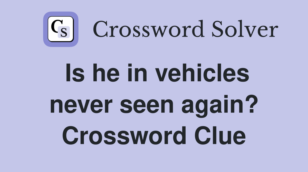Is he in vehicles never seen again? Crossword Clue