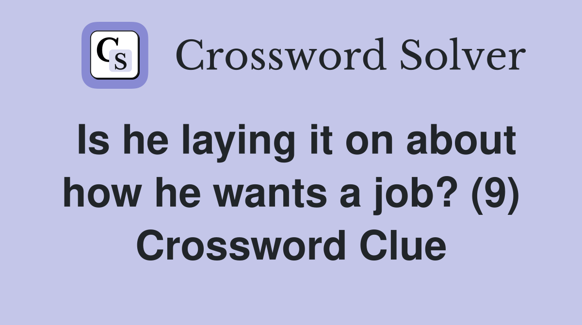 Is he laying it on about how he wants a job? (9) Crossword Clue