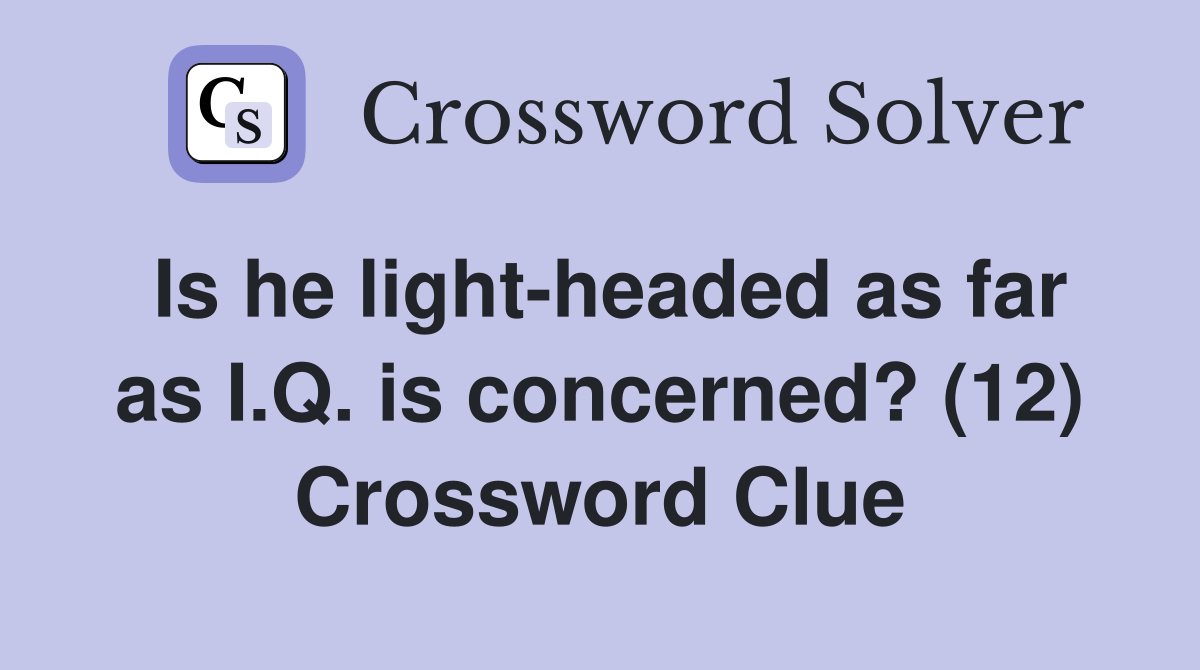 Is he light-headed as far as I.Q. is concerned? (12) Crossword Clue