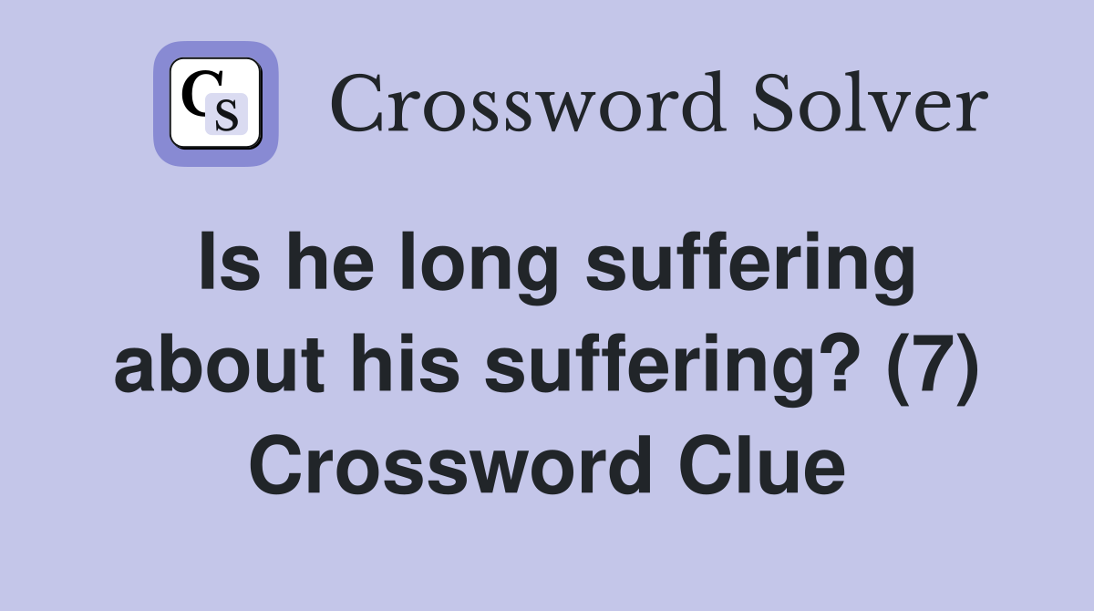 Is he long suffering about his suffering? (7) Crossword Clue