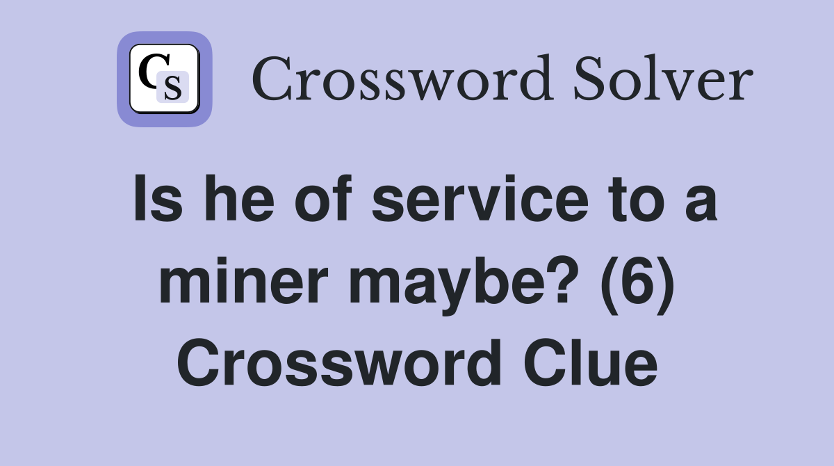 Is he of service to a miner maybe? (6) Crossword Clue
