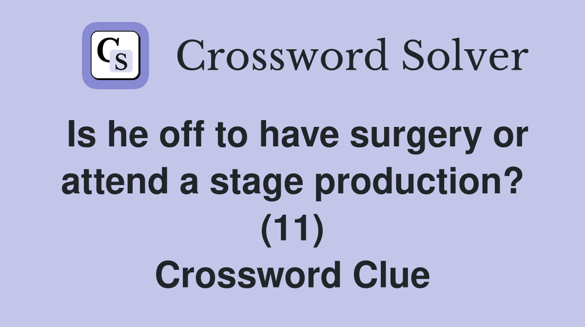 Is he off to have surgery or attend a stage production? (11) Crossword Clue