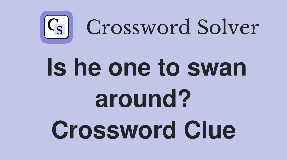 Is he one to swan around? Crossword Clue
