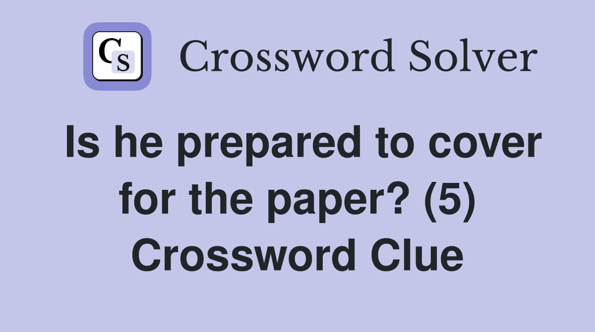 Is he prepared to cover for the paper? (5) Crossword Clue