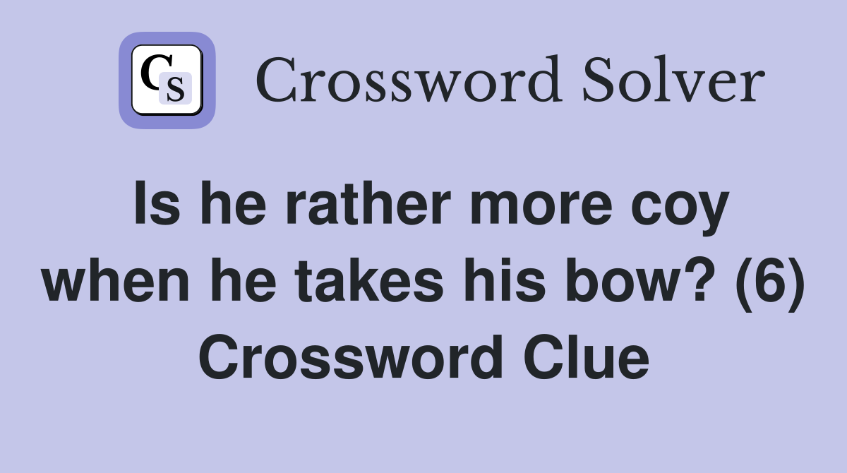 Is he rather more coy when he takes his bow? (6) Crossword Clue