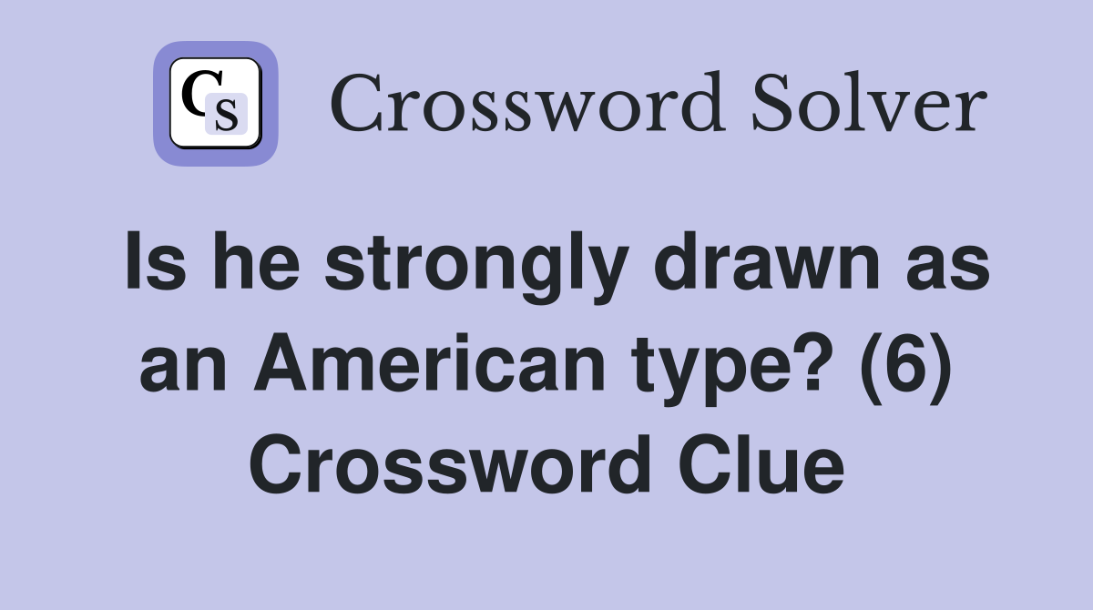 Is he strongly drawn as an American type? (6) Crossword Clue