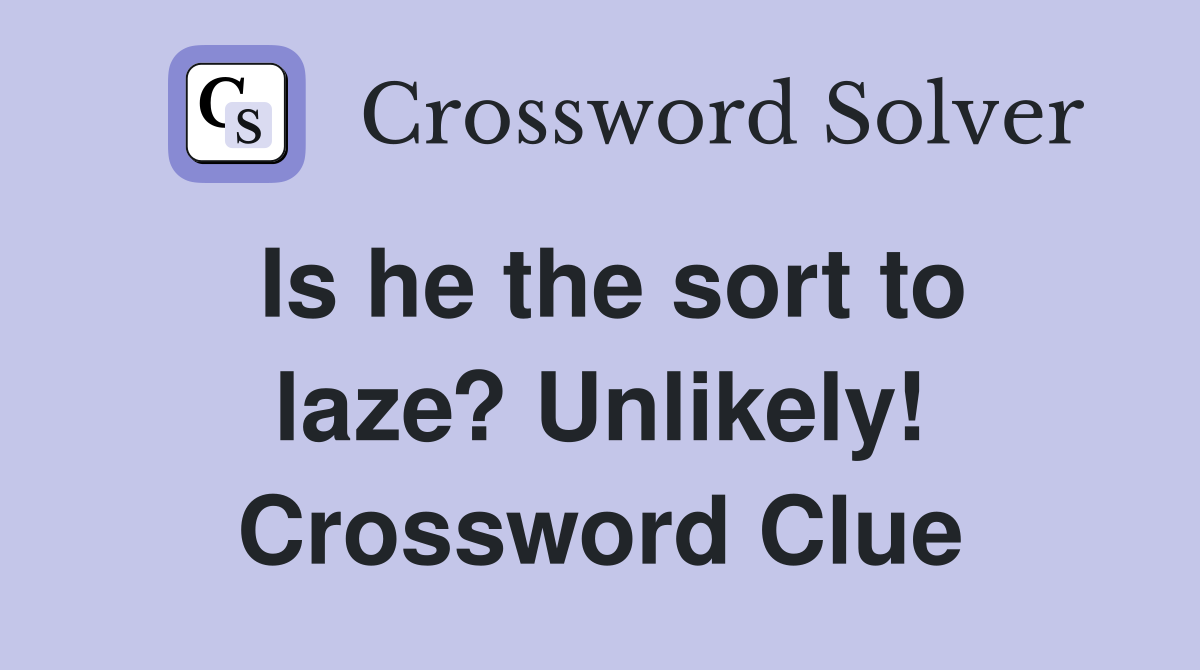 Is he the sort to laze? Unlikely! Crossword Clue