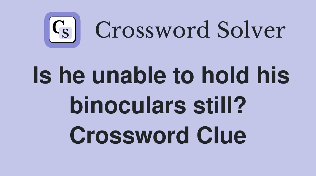 Is he unable to hold his binoculars still? Crossword Clue