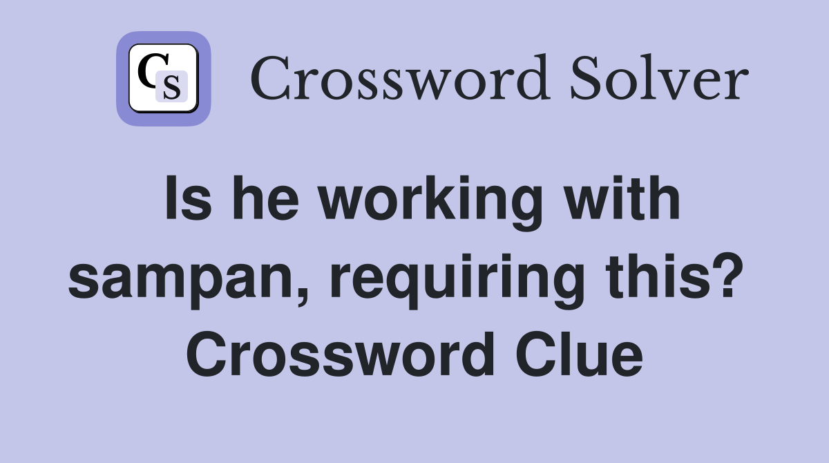 Is he working with sampan, requiring this?  Crossword Clue