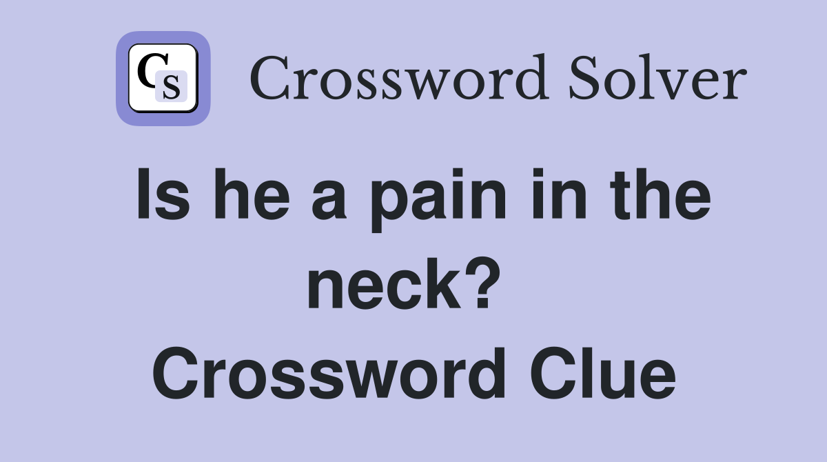 Is he a pain in the neck?  Crossword Clue