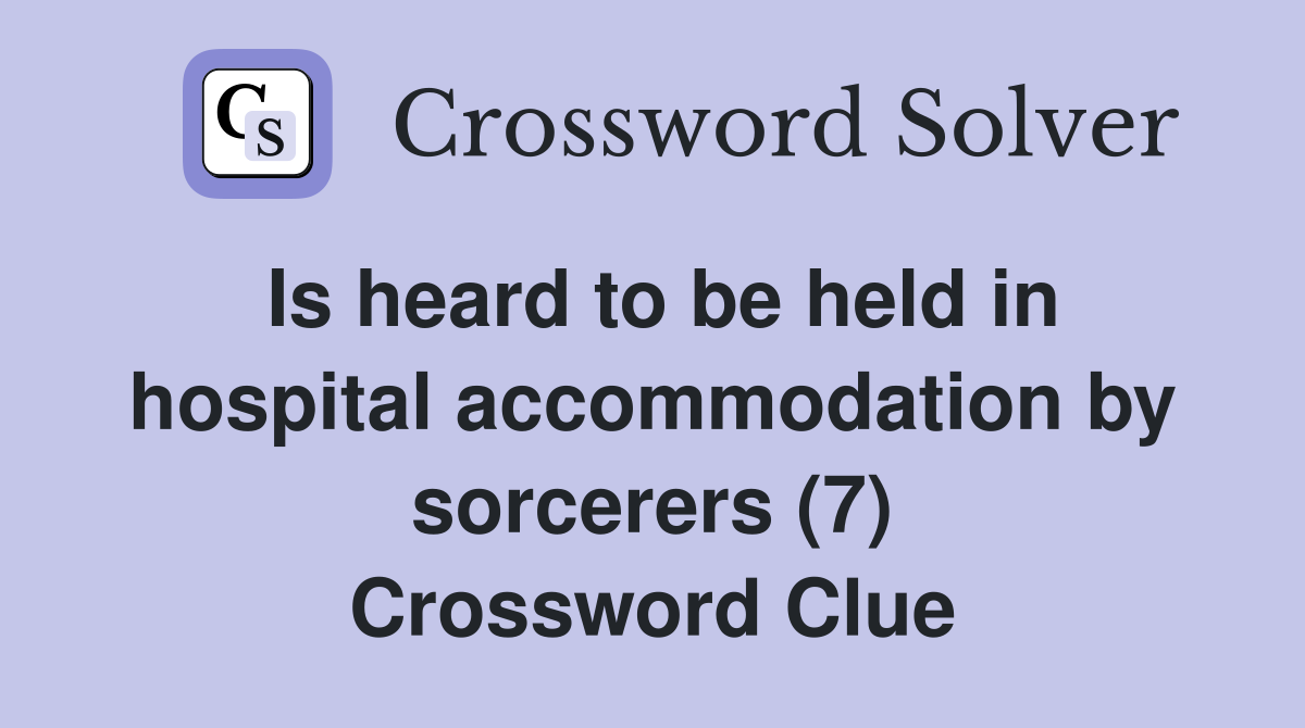 Is heard to be held in hospital accommodation by sorcerers (7) Crossword Clue