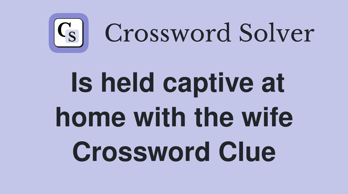 Is held captive at home with the wife Crossword Clue