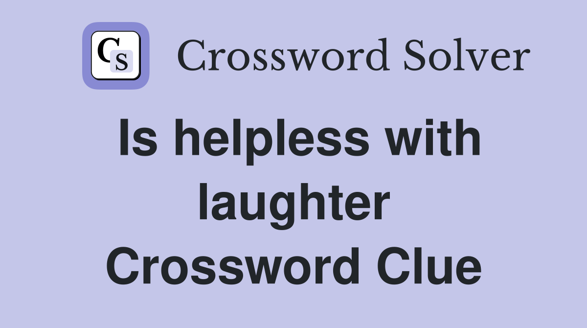 Is helpless with laughter Crossword Clue