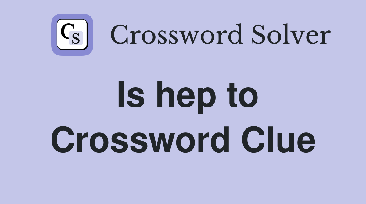 Is hep to Crossword Clue