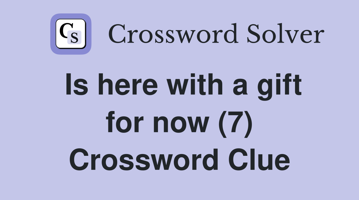Is here with a gift for now (7) Crossword Clue