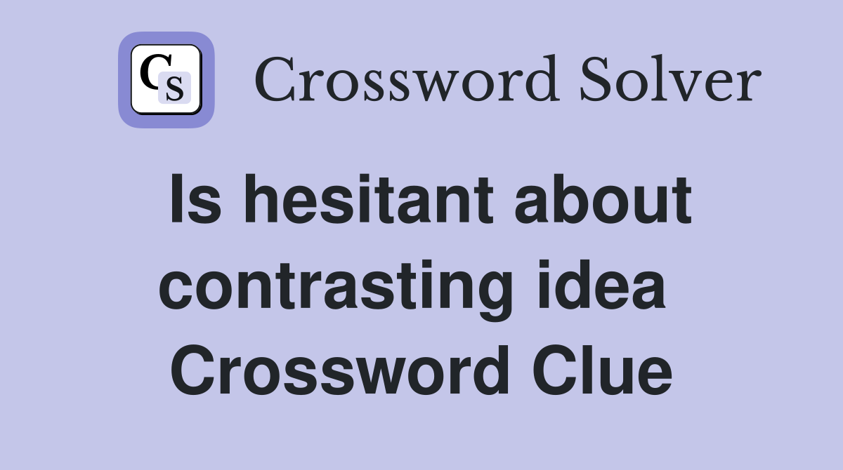 Is hesitant about contrasting idea  Crossword Clue