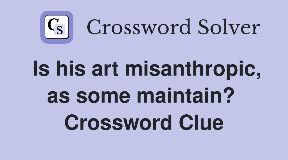 Is his art misanthropic, as some maintain?  Crossword Clue