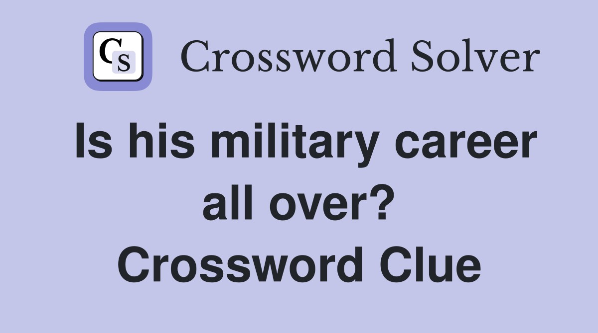 Is his military career all over? Crossword Clue