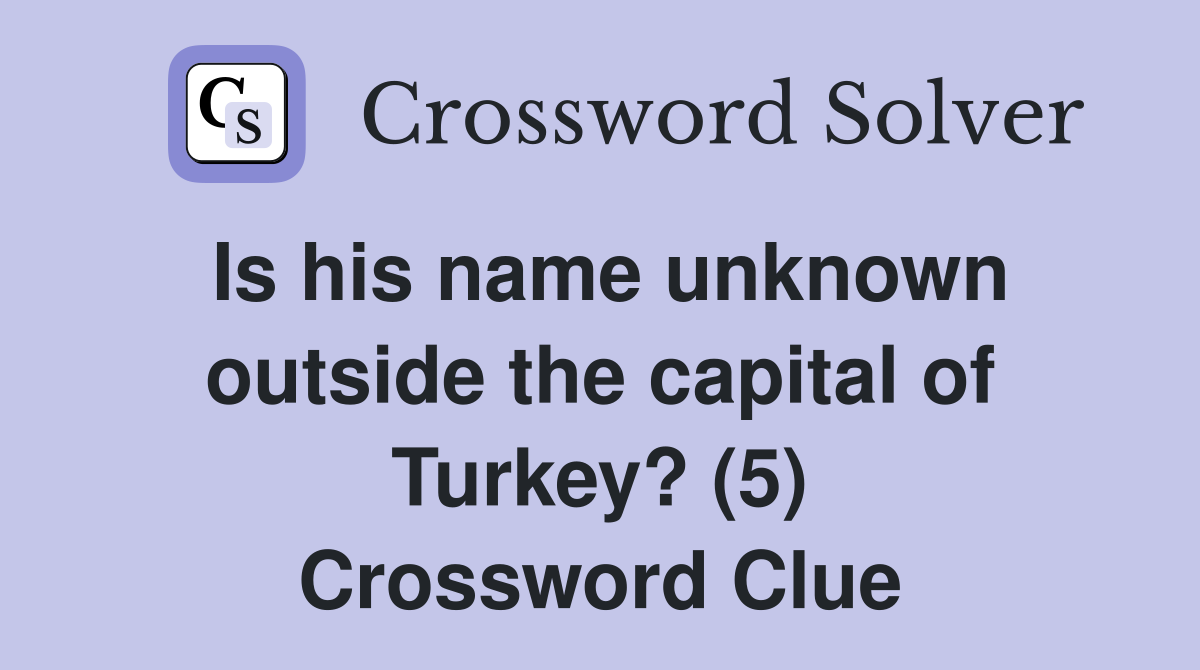 Is his name unknown outside the capital of Turkey? (5) Crossword Clue