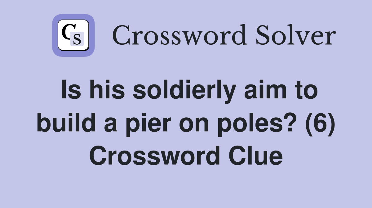 Is his soldierly aim to build a pier on poles? (6) Crossword Clue
