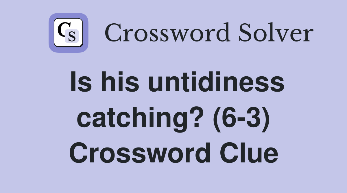Is his untidiness catching? (6-3) Crossword Clue
