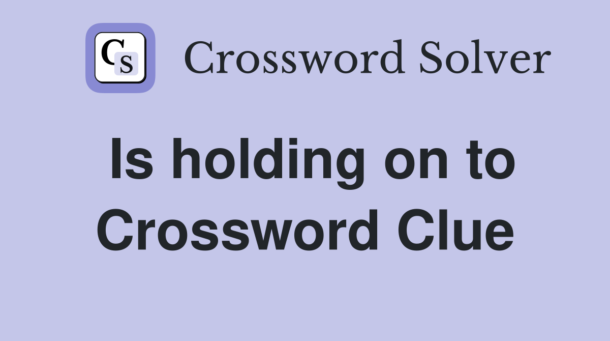 Is holding on to Crossword Clue