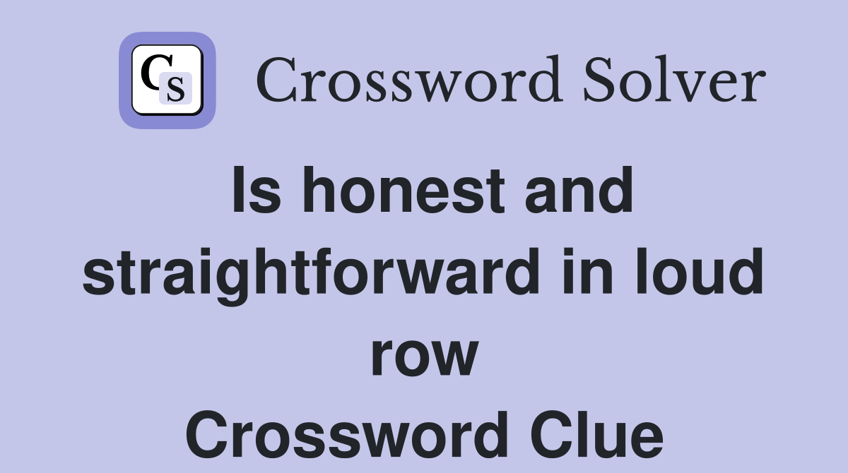 Is honest and straightforward in loud row Crossword Clue