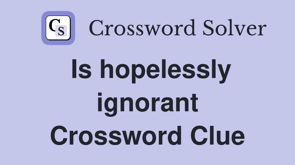 Is hopelessly ignorant Crossword Clue