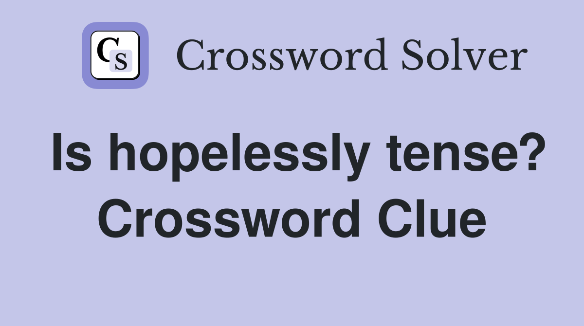 Is hopelessly tense? Crossword Clue