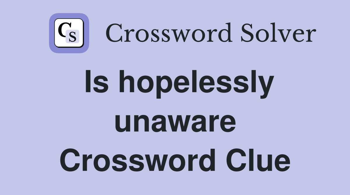 Is hopelessly unaware Crossword Clue