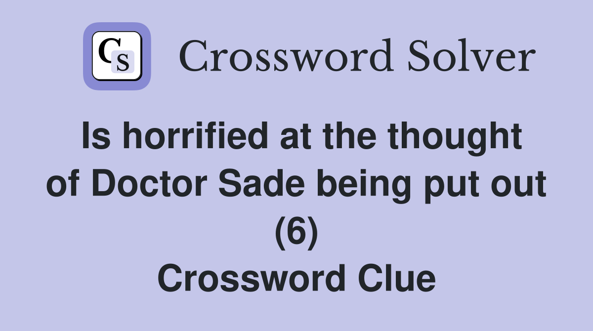 Is horrified at the thought of Doctor Sade being put out (6) Crossword Clue