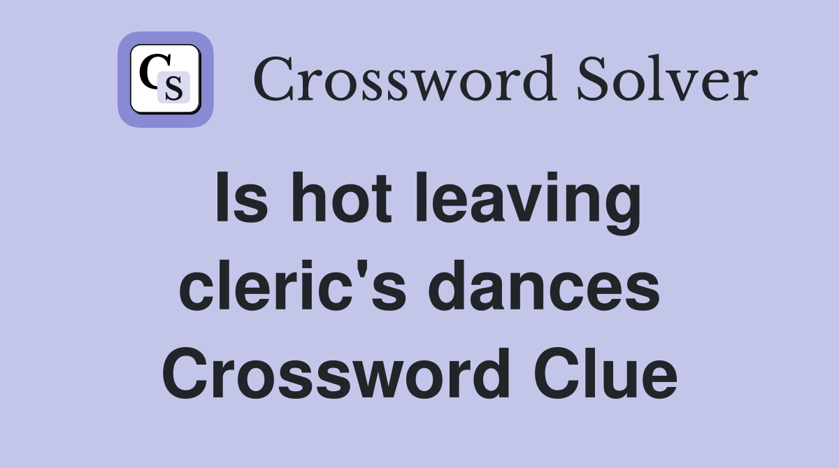 Is hot leaving cleric's dances Crossword Clue