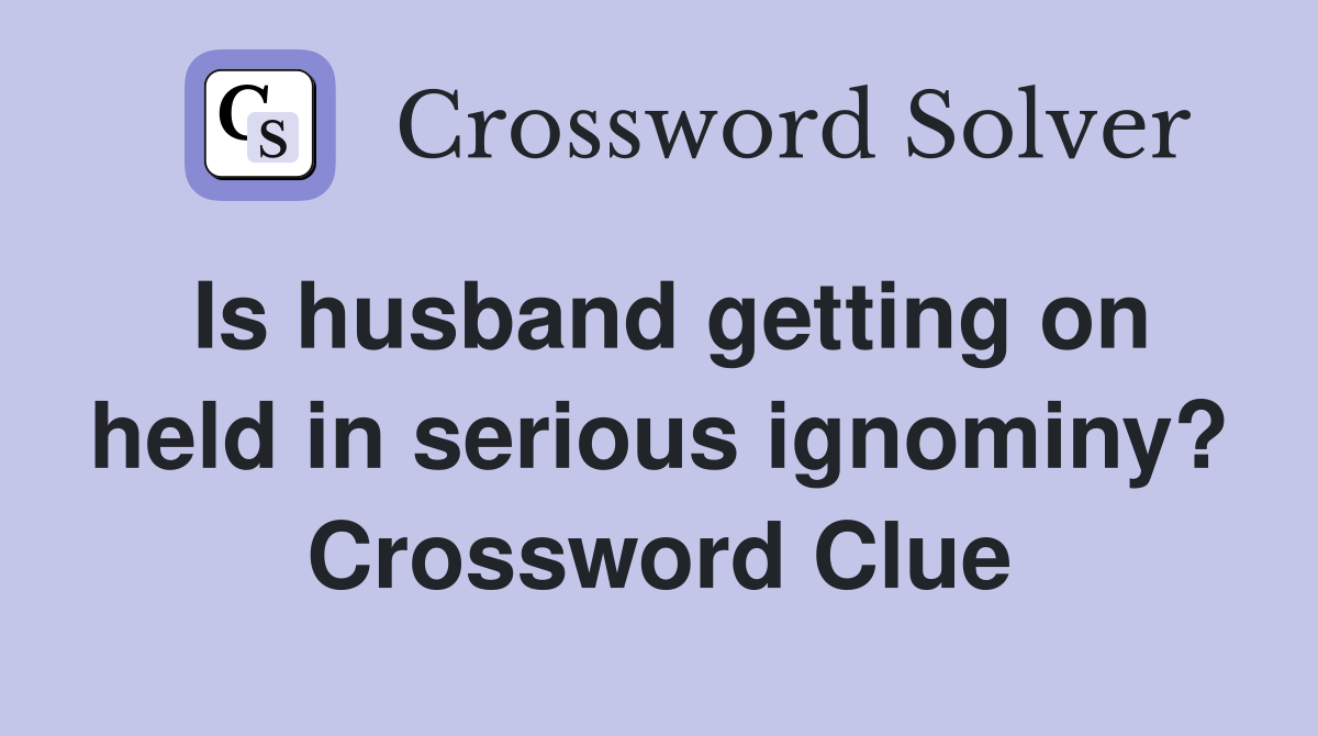 Is husband getting on held in serious ignominy? Crossword Clue