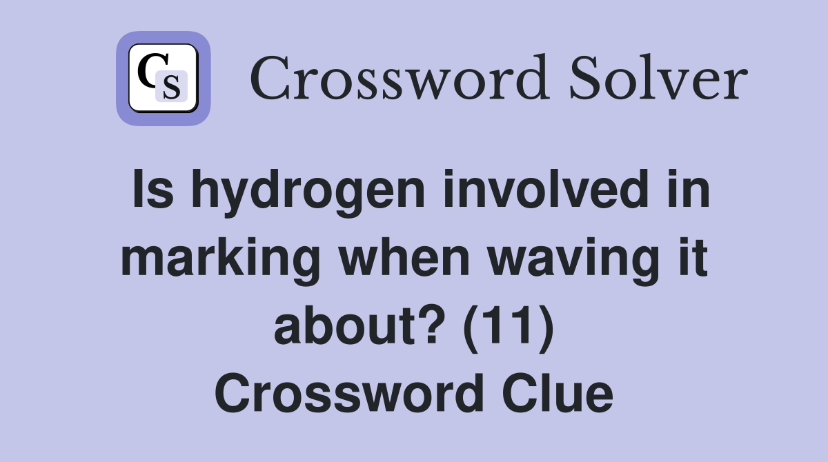 Is hydrogen involved in marking when waving it about? (11) Crossword Clue