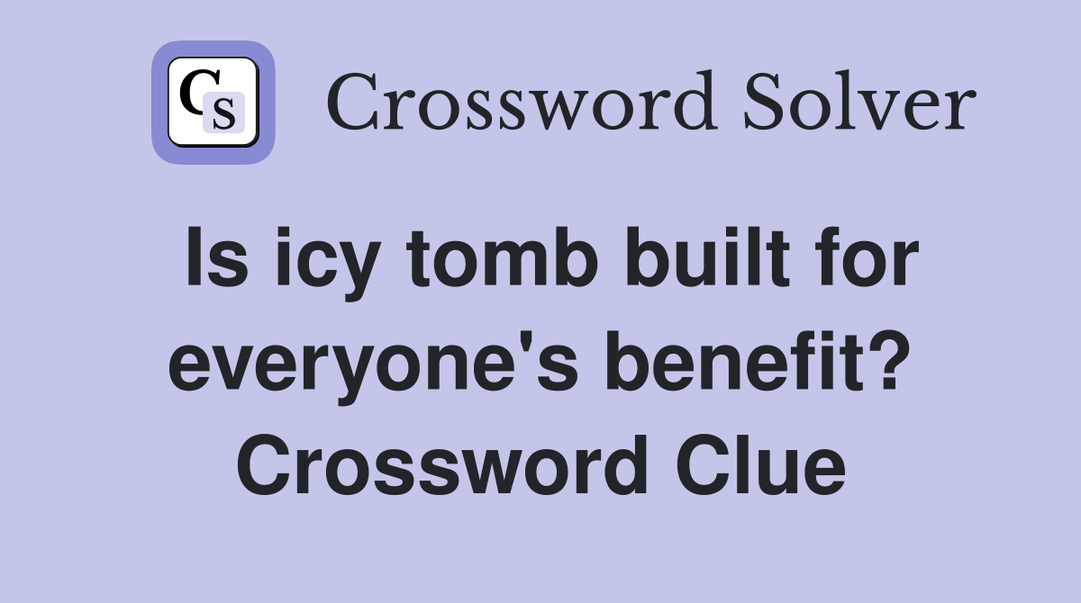 Is icy tomb built for everyone's benefit? Crossword Clue