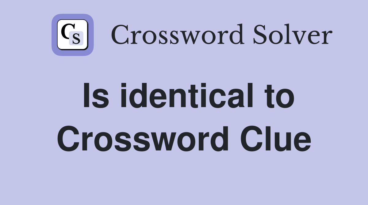 Is identical to Crossword Clue