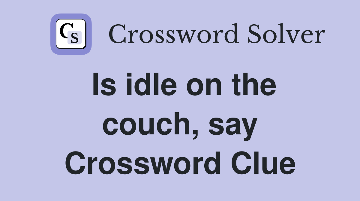 Is idle on the couch, say Crossword Clue