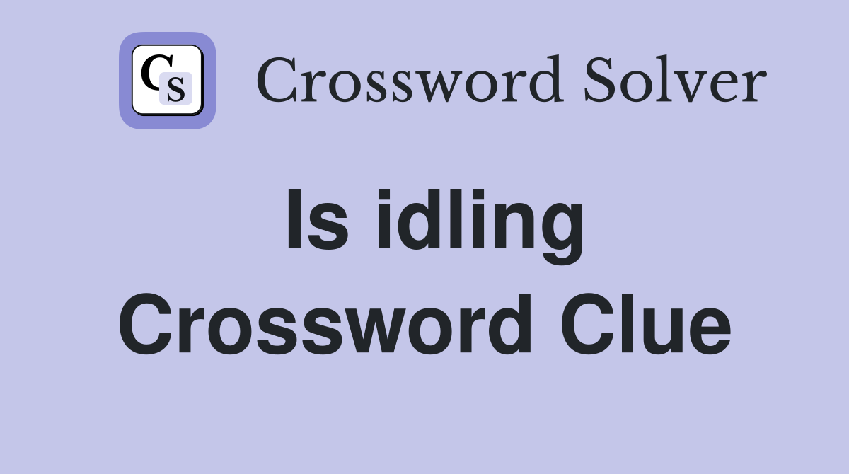 Is idling Crossword Clue