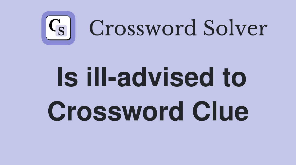 Is ill-advised to Crossword Clue