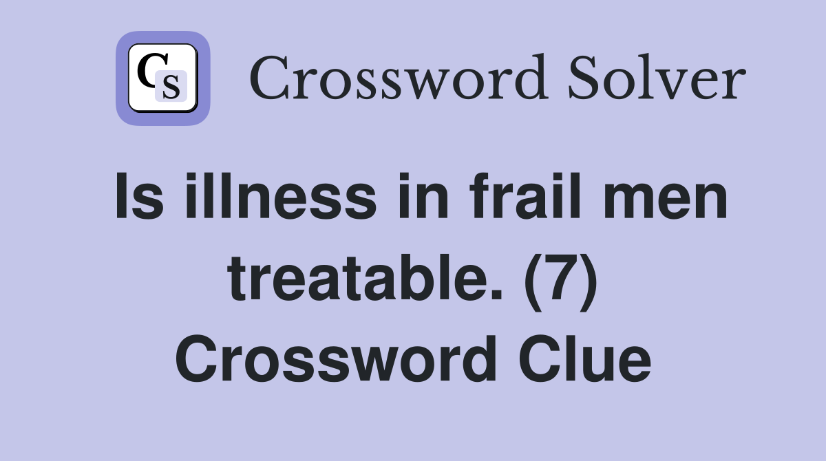 Is illness in frail men treatable. (7) Crossword Clue