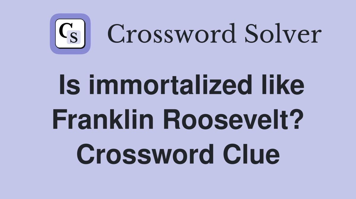 Is immortalized like Franklin Roosevelt? Crossword Clue