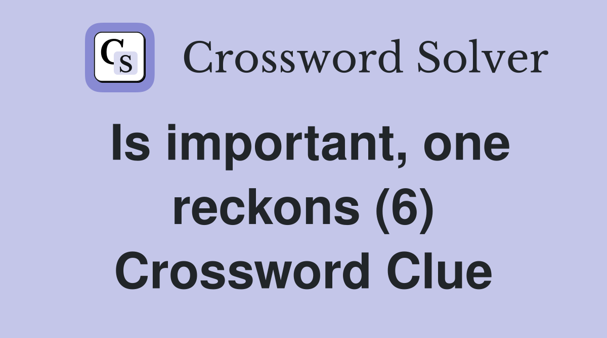 Is important, one reckons (6) Crossword Clue