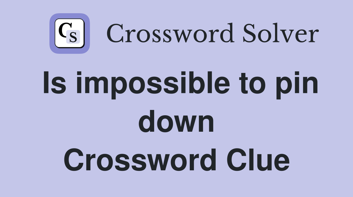 Is impossible to pin down Crossword Clue