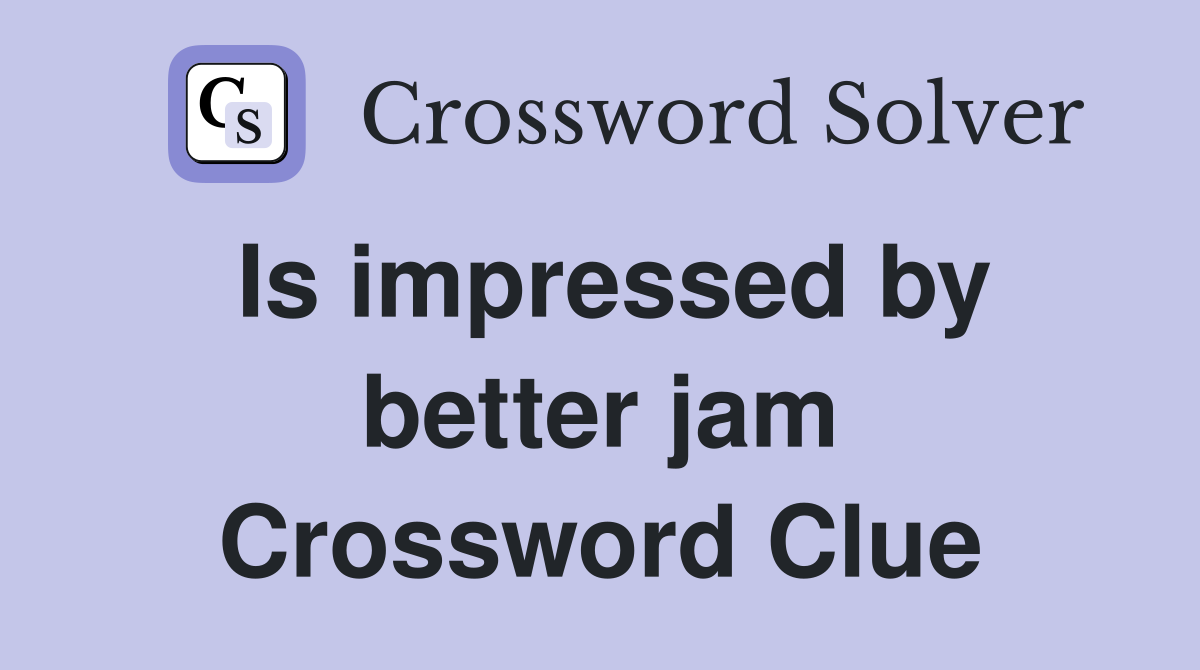 Is impressed by better jam Crossword Clue