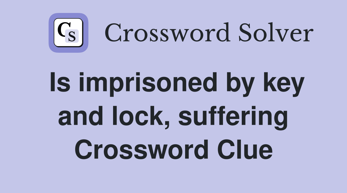 Is imprisoned by key and lock, suffering Crossword Clue