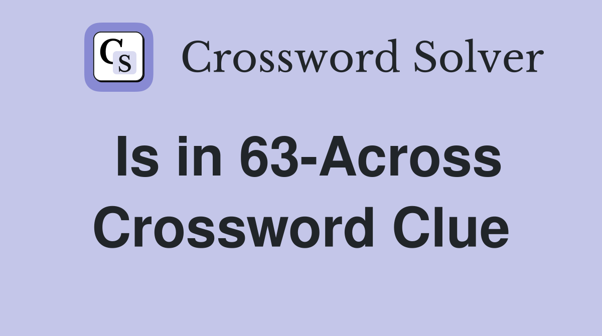 Is in 63-Across Crossword Clue