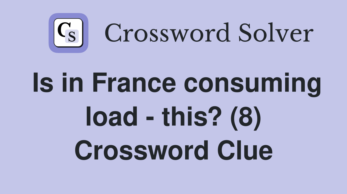 Is in France consuming load - this? (8) Crossword Clue