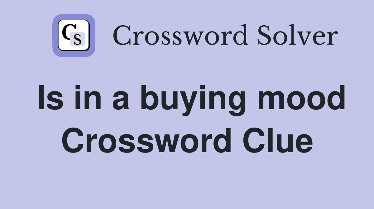 Is in a buying mood Crossword Clue