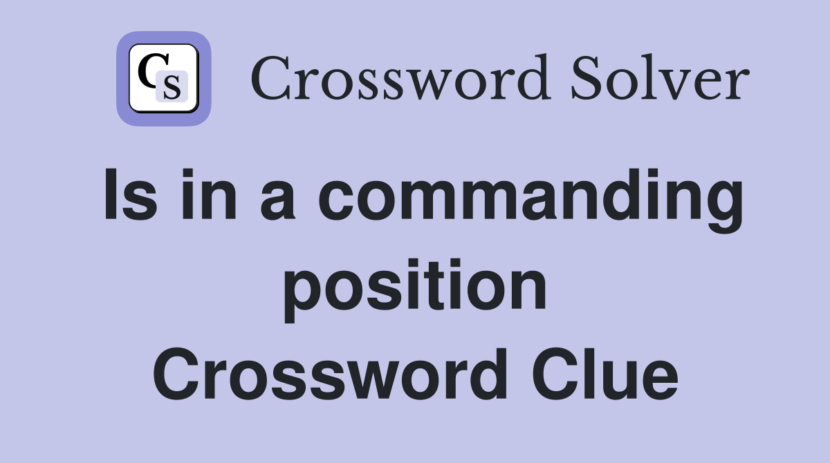 Is in a commanding position Crossword Clue