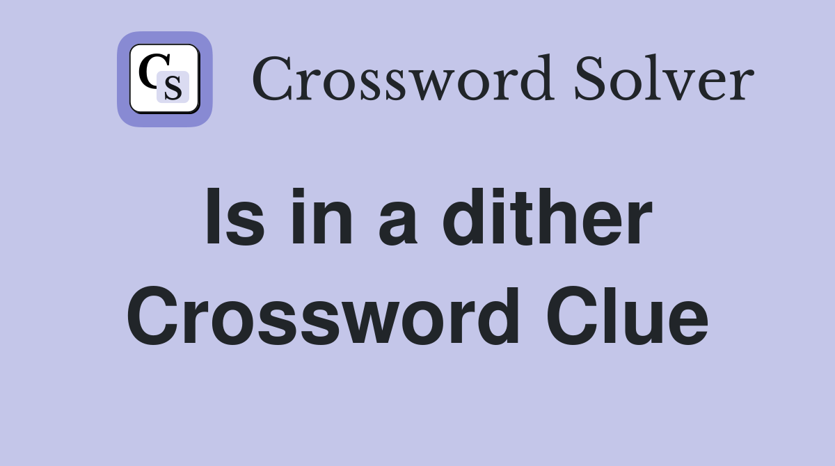 Is in a dither Crossword Clue